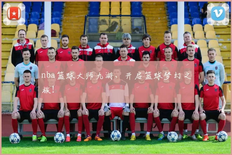 nba篮球大师九游，开启篮球梦幻之旅！