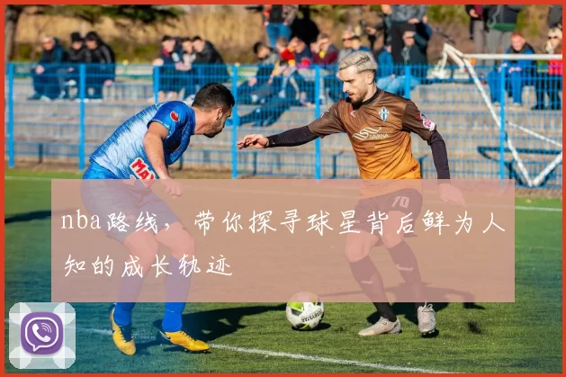 nba路线，带你探寻球星背后鲜为人知的成长轨迹