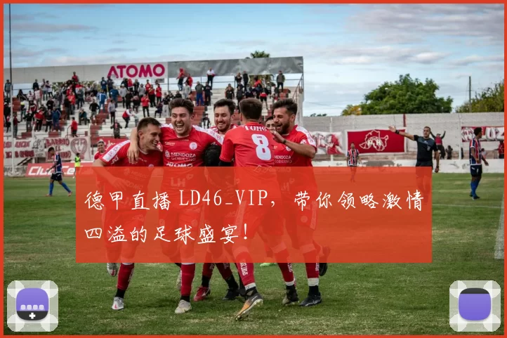 德甲直播 LD46_VIP,带你领略激情四溢的足球盛宴!