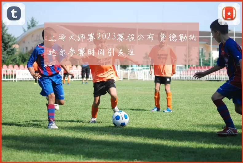 上海大师赛2023赛程公布 费德勒纳达尔参赛时间引关注