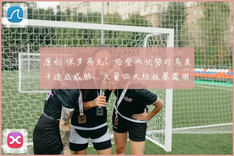 原创 保罗再见！哈登两优势对乌度卡造成威胁，火箭四大短板暴露明显