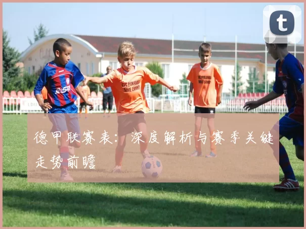 德甲联赛表：深度解析与赛季关键走势前瞻
