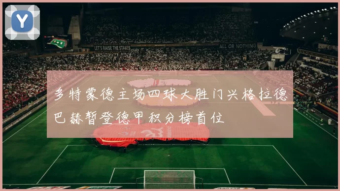 多特蒙德主场四球大胜门兴格拉德巴赫暂登德甲积分榜首位