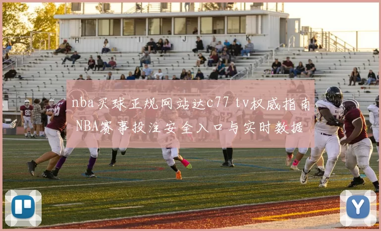 nba买球正规网站达c77 tv权威指南 NBA赛事投注安全入口与实时数据解析