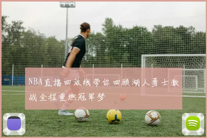 NBA直播回放线带你回顾湖人勇士激战全程重燃冠军梦