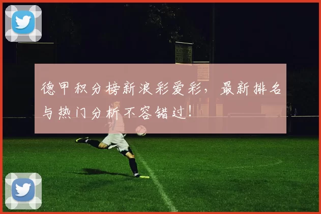 德甲积分榜新浪彩爱彩，最新排名与热门分析不容错过！