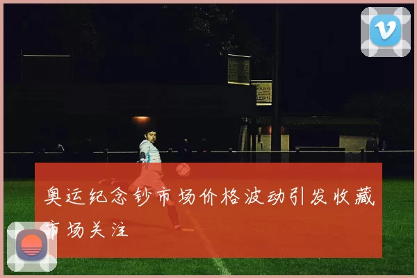 奥运纪念钞市场价格波动引发收藏市场关注