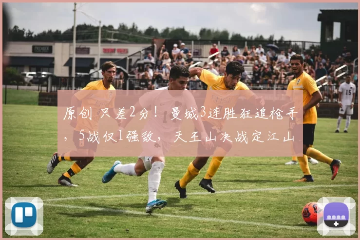 原创 只差2分！曼城3连胜狂追枪手，5战仅1强敌，天王山决战定江山