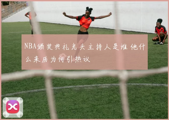 NBA颁奖典礼光头主持人是谁 他什么来历为何引热议