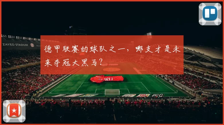 德甲联赛的球队之一,哪支才是未来夺冠大黑马?