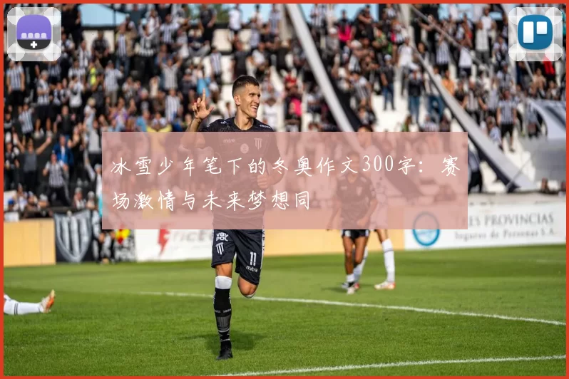 冰雪少年笔下的冬奥作文300字:赛场激情与未来梦想同