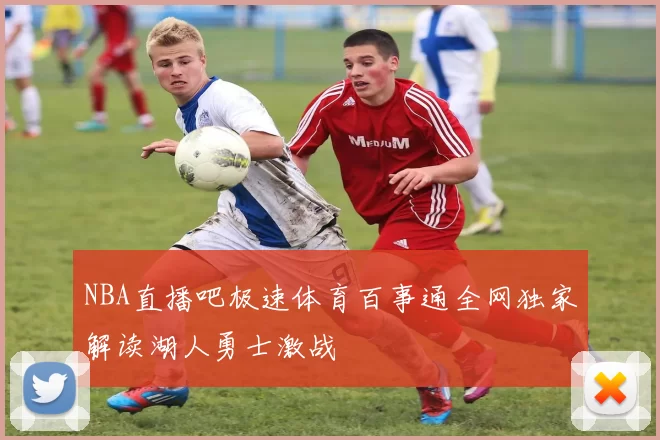 NBA直播吧极速体育百事通全网独家解读湖人勇士激战