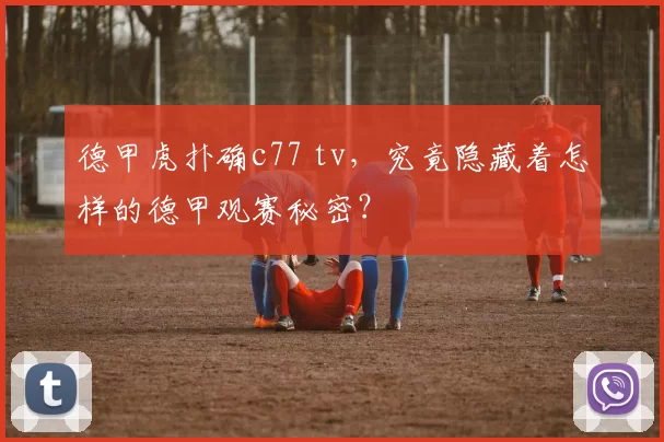 德甲虎扑确c77 tv，究竟隐藏着怎样的德甲观赛秘密？