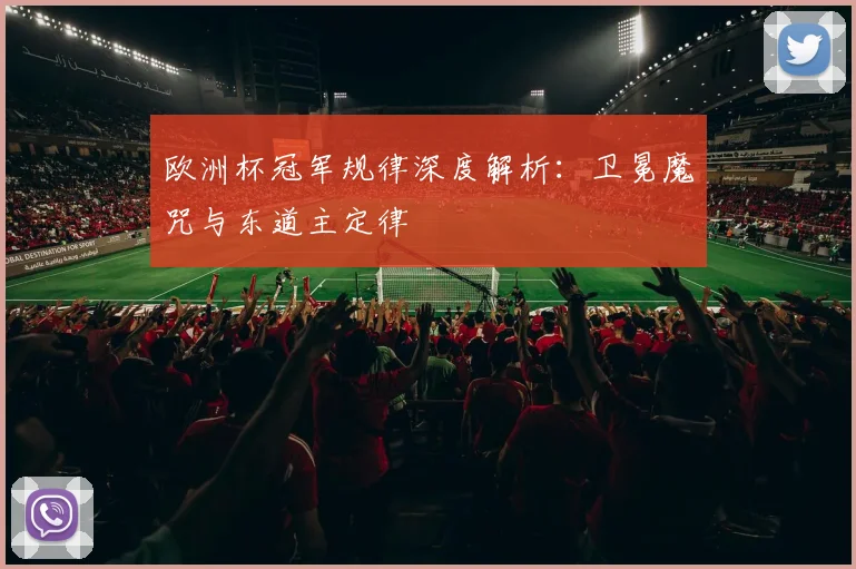 欧洲杯冠军规律深度解析:卫冕魔咒与东道主定律