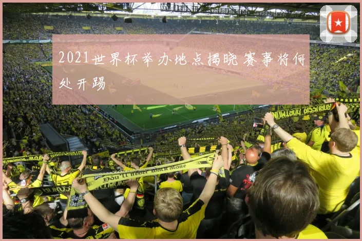 2021世界杯举办地点揭晓 赛事将何处开踢