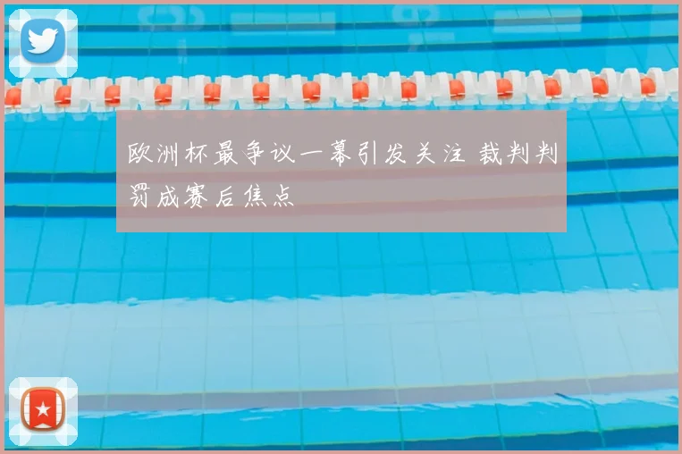 欧洲杯最争议一幕引发关注 裁判判罚成赛后焦点
