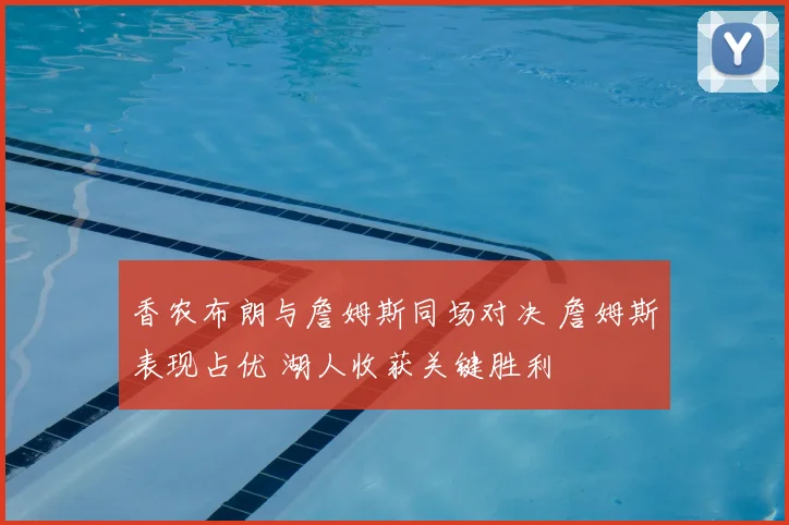 香农布朗与詹姆斯同场对决 詹姆斯表现占优 湖人收获关键胜利