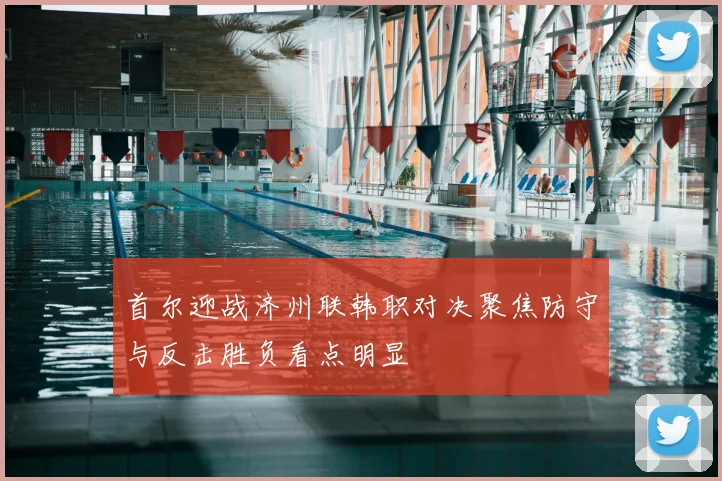 首尔迎战济州联韩职对决聚焦防守与反击胜负看点明显
