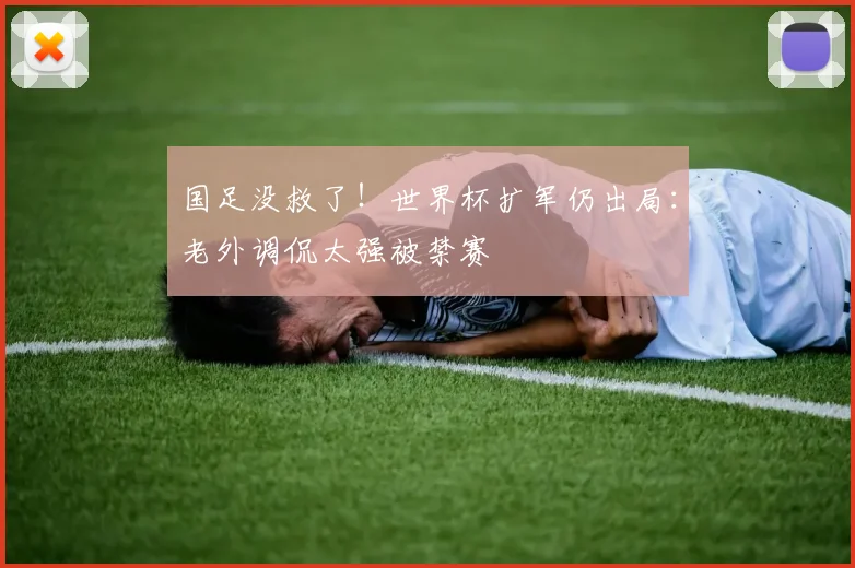 国足没救了!世界杯扩军仍出局:老外调侃太强被禁赛