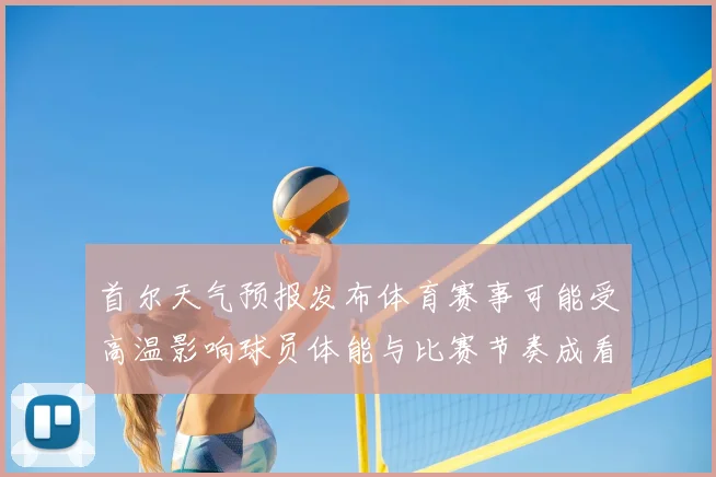 首尔天气预报发布体育赛事可能受高温影响球员体能与比赛节奏成看点