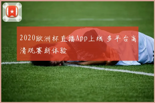 2020欧洲杯直播App上线 多平台高清观赛新体验