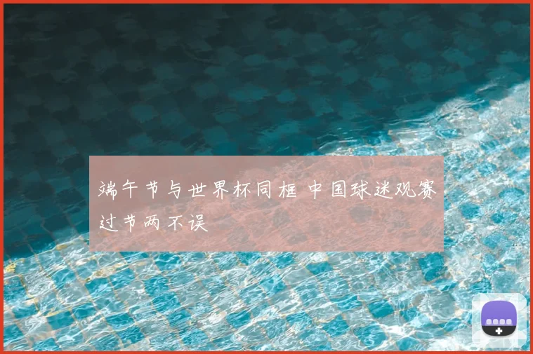 端午节与世界杯同框 中国球迷观赛过节两不误