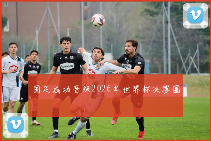 国足成功晋级2026年世界杯决赛圈
