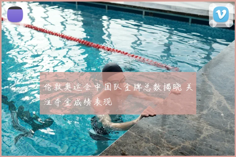 伦敦奥运会中国队金牌总数揭晓 关注夺金成绩表现