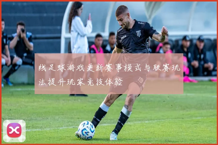 线足球游戏更新赛事模式与联赛玩法提升玩家竞技体验